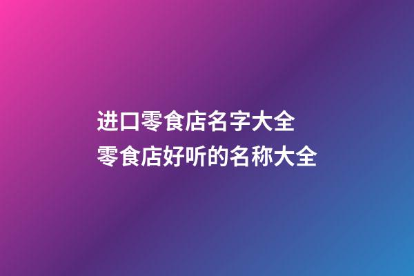 进口零食店名字大全 零食店好听的名称大全-第1张-店铺起名-玄机派